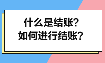 什么是結(jié)賬？如何進(jìn)行結(jié)賬？