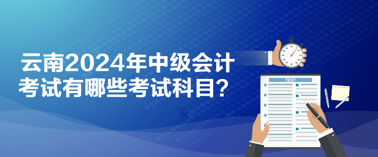 云南2024年中級會計考試有哪些考試科目？