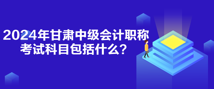 2024年甘肅中級(jí)會(huì)計(jì)職稱考試科目包括什么？