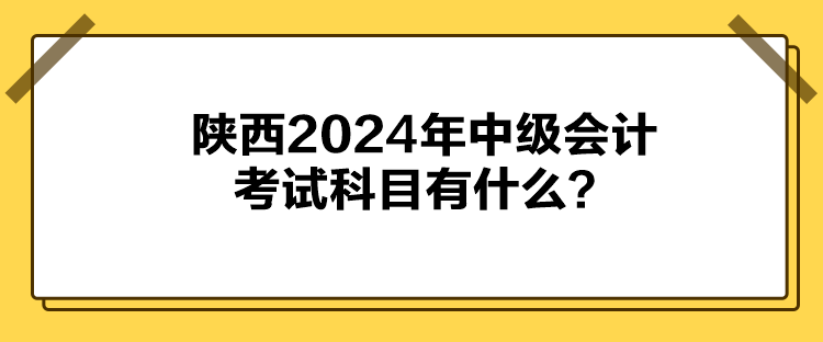 陜西2024年中級(jí)會(huì)計(jì)考試科目有什么？