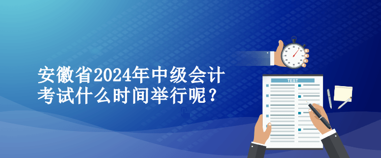 安徽省2024年中級會計考試什么時間舉行呢？