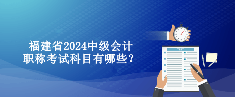 福建省2024中級(jí)會(huì)計(jì)職稱考試科目有哪些？