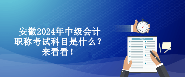 安徽2024年中級會(huì)計(jì)職稱考試科目是什么？來看看！