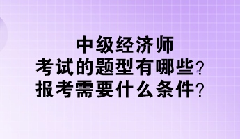 中級經(jīng)濟師考試的題型有哪些？報考需要什么條件？