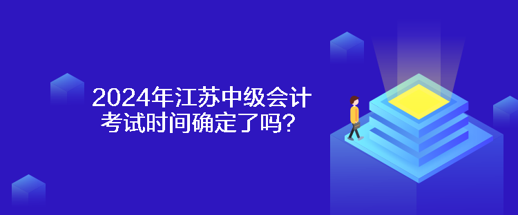 2024年江蘇中級會(huì)計(jì)考試時(shí)間確定了嗎？