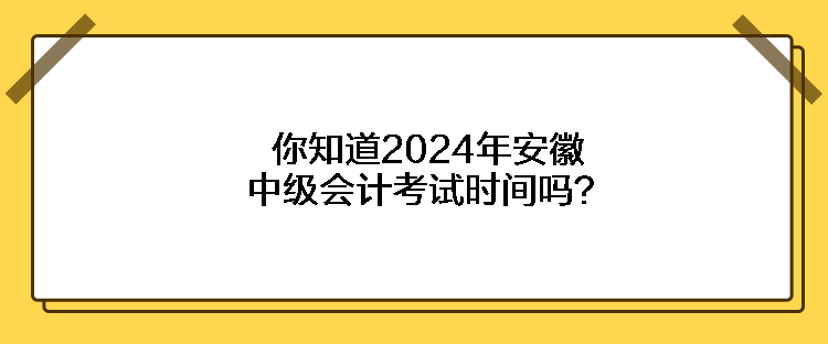 你知道2024年安徽中級(jí)會(huì)計(jì)考試時(shí)間嗎？