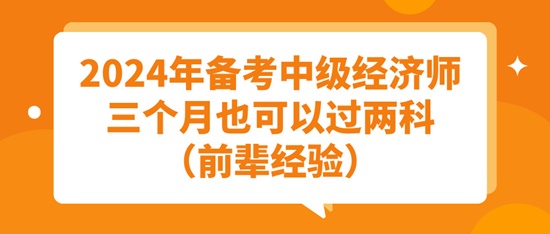 2024年備考中級(jí)經(jīng)濟(jì)師三個(gè)月也可以過(guò)兩科（前輩經(jīng)驗(yàn)）