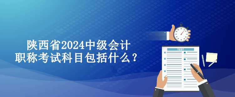 陜西省2024中級(jí)會(huì)計(jì)職稱考試科目包括什么？