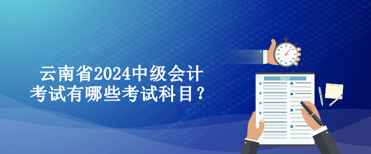 云南省2024中級(jí)會(huì)計(jì)考試有哪些考試科目？