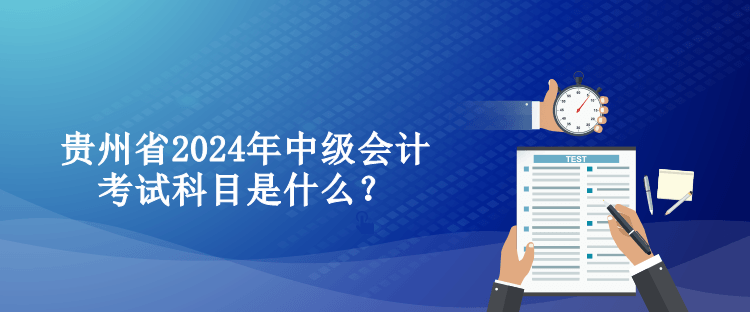 貴州省2024年中級會計考試科目是什么？