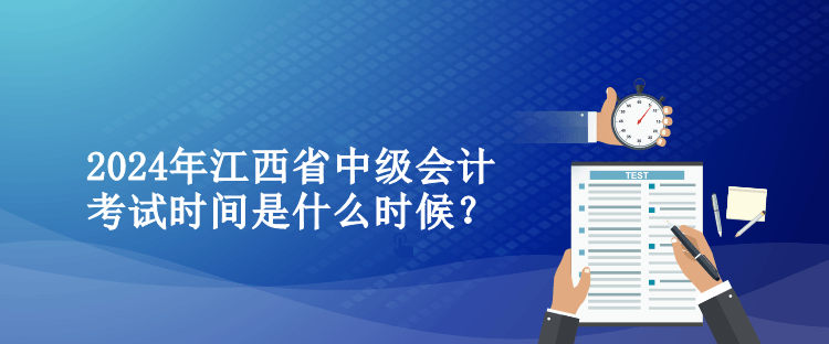 2024年江西省中級(jí)會(huì)計(jì)考試時(shí)間是什么時(shí)候？