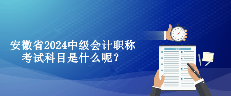 安徽省2024中級(jí)會(huì)計(jì)職稱考試科目是什么呢？