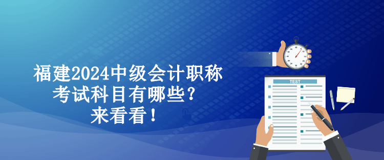 福建2024中級會計(jì)職稱考試科目有哪些？來看看！