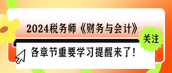 2024稅務師《財務與會計》各章節(jié)重要學習提醒來了！