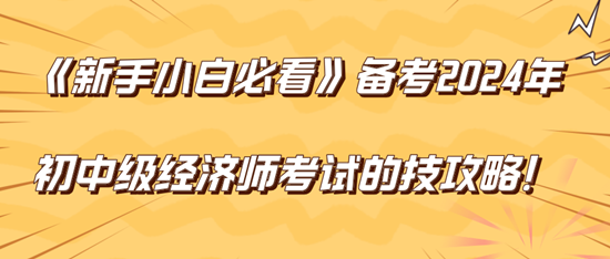 《新手小白必看》備考2024年初中級經(jīng)濟(jì)師考試的技巧攻略！