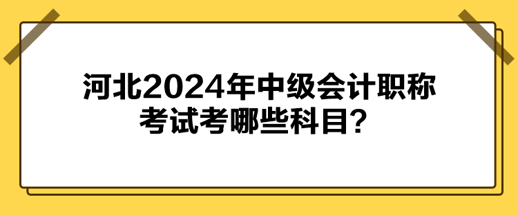 河北2024年中級會(huì)計(jì)職稱考試考哪些科目？