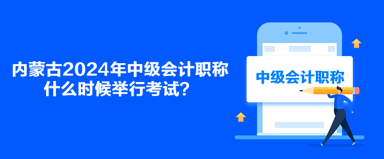 內蒙古2024年中級會計職稱什么時候舉行考試？