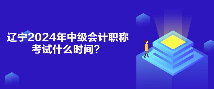 遼寧2024年中級會計職稱考試什么時間？