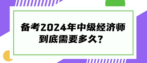 快來看看！備考2024年中級經濟師到底需要多久？