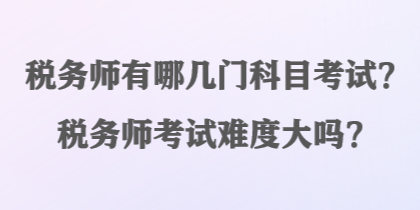 稅務(wù)師有哪幾門科目考試？稅務(wù)師考試難度大嗎？