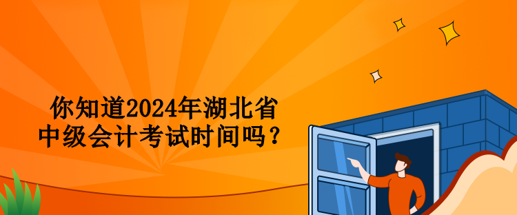 你知道2024年湖北省中級會計考試時間嗎？