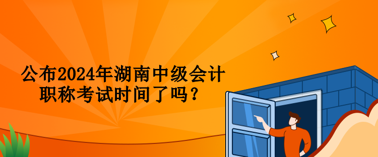 公布2024年湖南中級(jí)會(huì)計(jì)職稱考試時(shí)間了嗎？