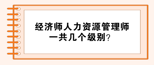 經(jīng)濟(jì)師人力資源管理師分幾個(gè)級(jí)別？