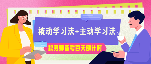 稅務(wù)師考試百天倒計時！被動學(xué)習(xí)法+主動學(xué)習(xí)法助力高效備考