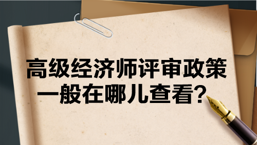 高級經(jīng)濟(jì)師評審政策一般在哪兒查看？