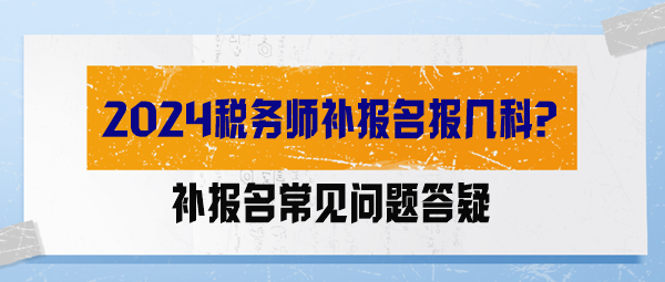 【答疑解惑】2024稅務(wù)師補報名報幾科？能調(diào)整科目嗎？