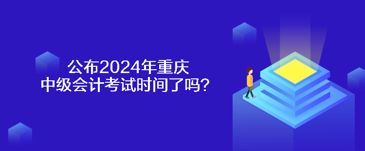 公布2024年重慶中級會計(jì)考試時(shí)間了嗎？