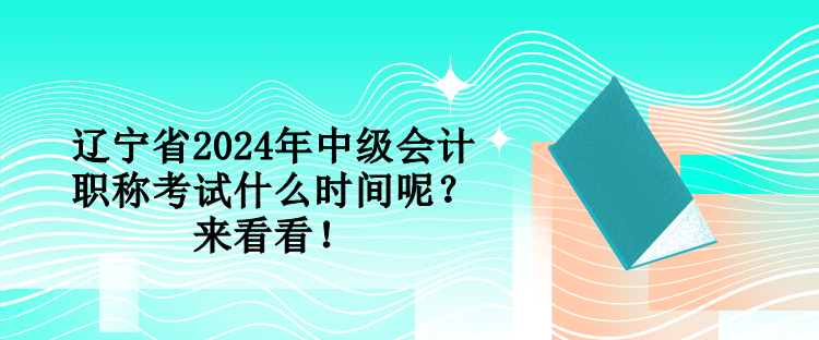 遼寧省2024年中級(jí)會(huì)計(jì)職稱考試什么時(shí)間呢？來看看！