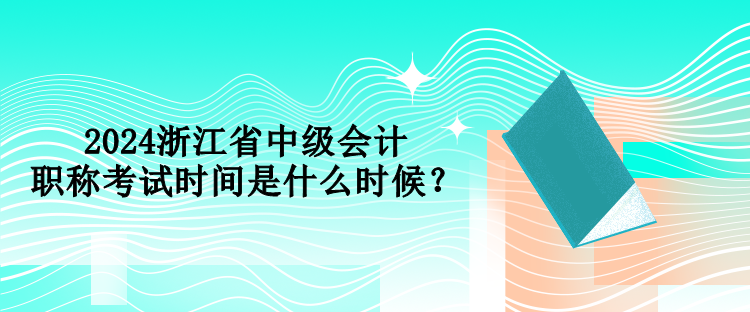 2024浙江省中級會計(jì)職稱考試時(shí)間是什么時(shí)候？