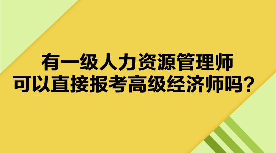 有一級(jí)人力資源管理師 可以直接報(bào)考高級(jí)經(jīng)濟(jì)師嗎？