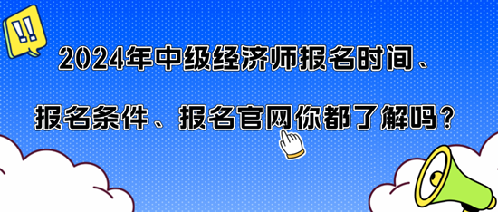 2024年中級(jí)經(jīng)濟(jì)師報(bào)名時(shí)間、報(bào)名條件、報(bào)名官網(wǎng)你都了解嗎？