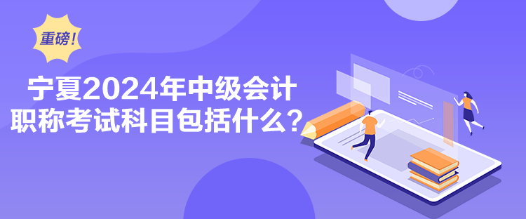 寧夏2024年中級會計職稱考試科目包括什么？