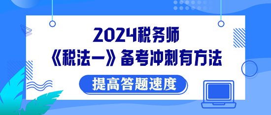 稅務(wù)師《稅法一》備考沖刺有方法！提高答題速度