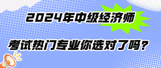 2024年中級經(jīng)濟師考試熱門專業(yè)你選對了嗎？