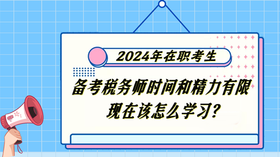 稅務(wù)師在職考生備考時間和精力有限 現(xiàn)在該怎么學(xué)習(xí)？