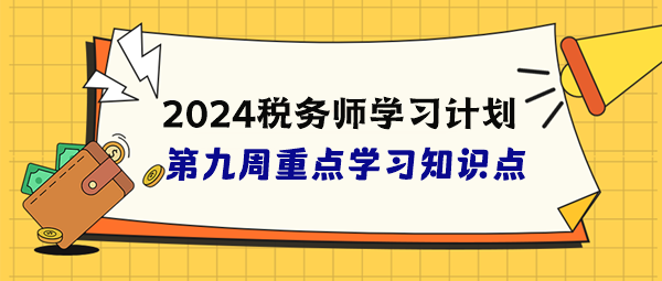 稅務(wù)師學(xué)習(xí)計劃第九周重點學(xué)習(xí)知識點