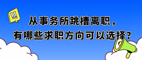 從事務(wù)所跳槽離職，有哪些求職方向可以選擇？