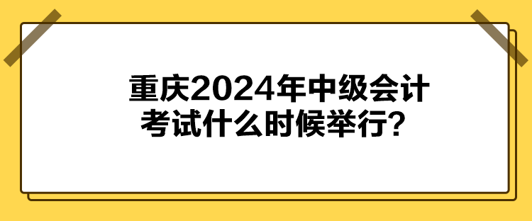 重慶2024年中級會計(jì)考試什么時(shí)候舉行？