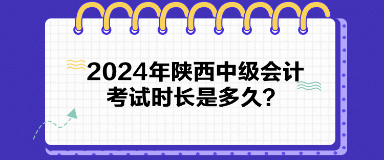 2024年陜西中級會計考試時長是多久？