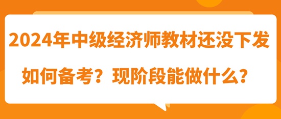 2024年中級(jí)經(jīng)濟(jì)師教材還沒下發(fā)如何備考？現(xiàn)階段能做什么？