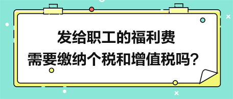 發(fā)給職工的福利費(fèi)需要繳納個(gè)稅和增值稅嗎？