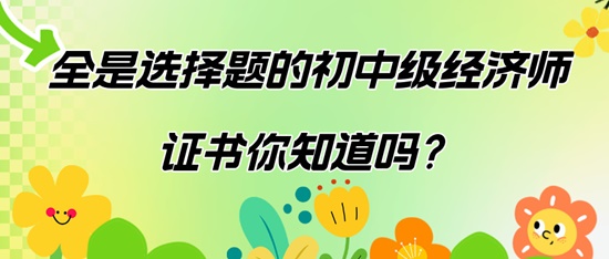 全是選擇題的初中級(jí)經(jīng)濟(jì)師證書(shū)你知道嗎？