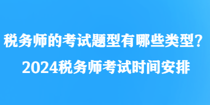 稅務(wù)師的考試題型有哪些類(lèi)型？2024稅務(wù)師考試時(shí)間安排