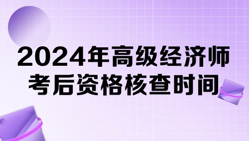 各地2024年高級經(jīng)濟(jì)師考后資格核查時間