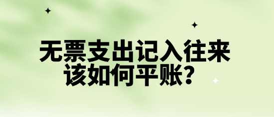 無票支出記入往來該如何平賬？