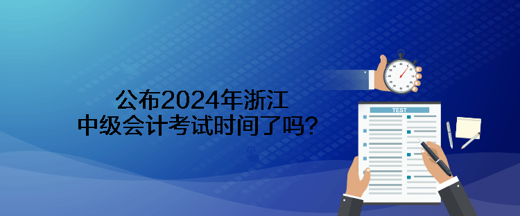 公布2024年浙江中級會計考試時間了嗎？